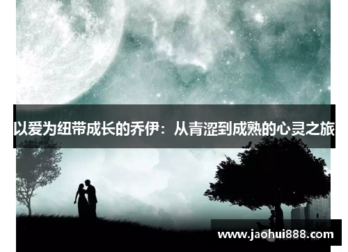 以爱为纽带成长的乔伊：从青涩到成熟的心灵之旅