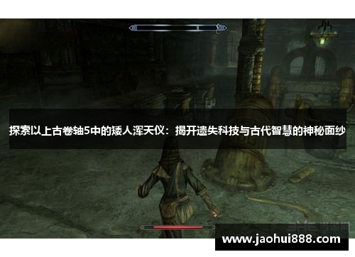 探索以上古卷轴5中的矮人浑天仪：揭开遗失科技与古代智慧的神秘面纱